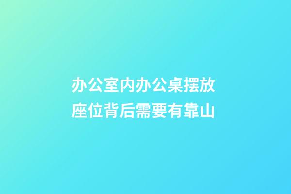 办公室内办公桌摆放 座位背后需要有靠山